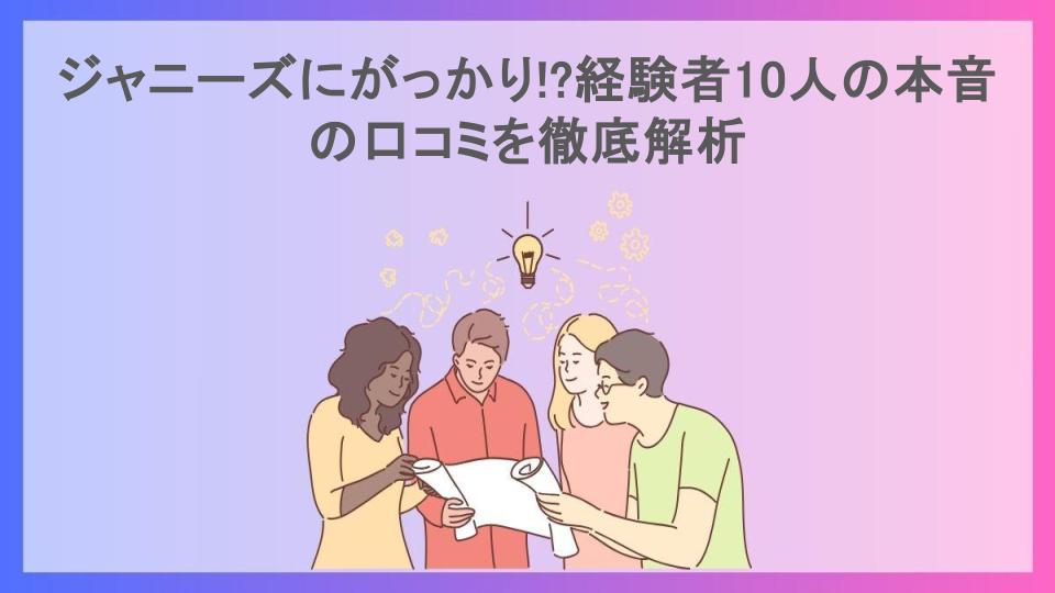 ジャニーズにがっかり!?経験者10人の本音の口コミを徹底解析